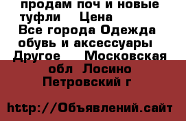 продам поч и новые туфли  › Цена ­ 1 500 - Все города Одежда, обувь и аксессуары » Другое   . Московская обл.,Лосино-Петровский г.